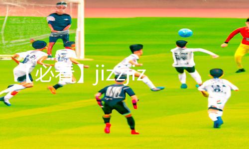 【必看】jizzjizz日本老师好多水！最新手游教程APP下载，带你轻松get游戏攻略！